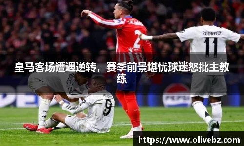 皇马客场遭遇逆转，赛季前景堪忧球迷怒批主教练